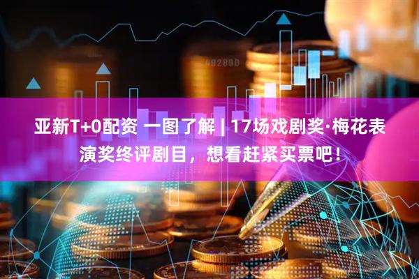 亚新T+0配资 一图了解 | 17场戏剧奖·梅花表演奖终评剧目，想看赶紧买票吧！