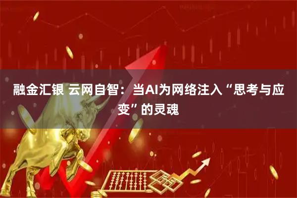 融金汇银 云网自智：当AI为网络注入“思考与应变”的灵魂