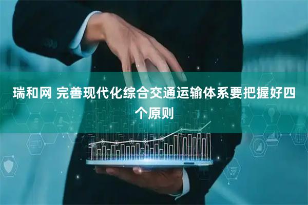 瑞和网 完善现代化综合交通运输体系要把握好四个原则