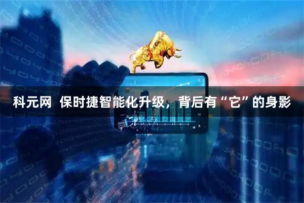 科元网  保时捷智能化升级，背后有“它”的身影