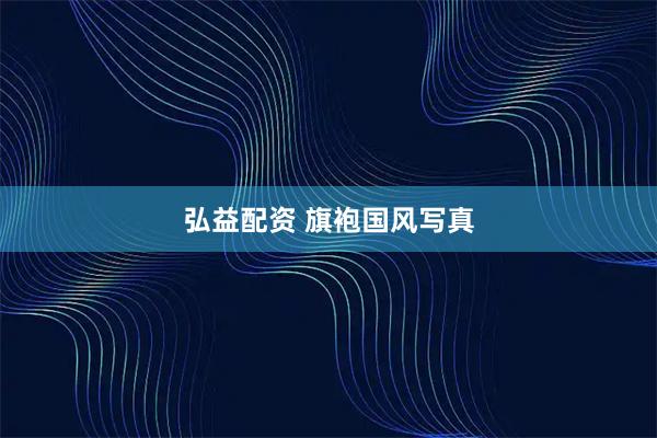 弘益配资 旗袍国风写真