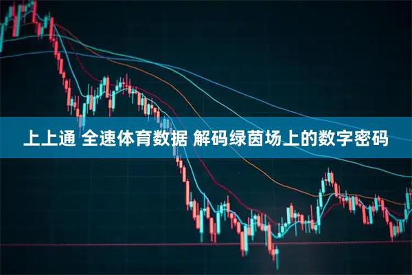 上上通 全速体育数据 解码绿茵场上的数字密码