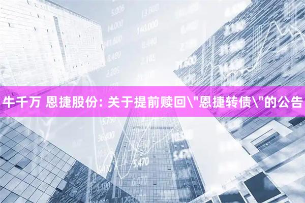 牛千万 恩捷股份: 关于提前赎回＂恩捷转债＂的公告