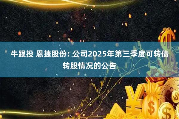 牛跟投 恩捷股份: 公司2025年第三季度可转债转股情况的公告