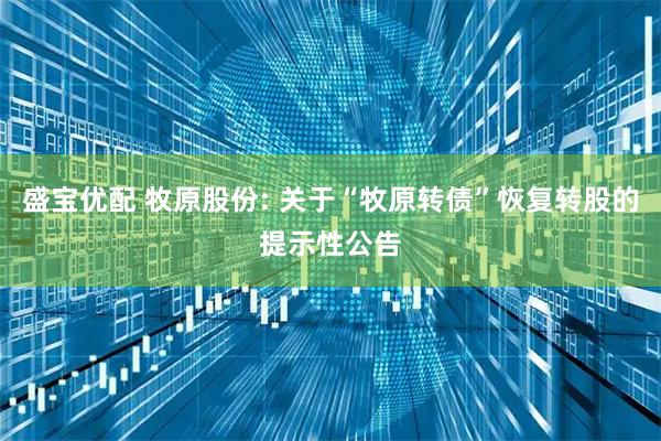 盛宝优配 牧原股份: 关于“牧原转债”恢复转股的提示性公告