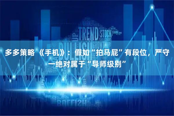 多多策略 《手机》：假如“拍马屁”有段位，严守一绝对属于“导师级别”