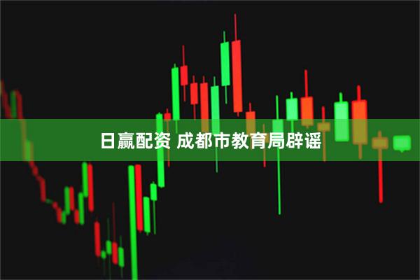 日赢配资 成都市教育局辟谣