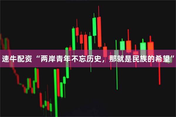 速牛配资 “两岸青年不忘历史，那就是民族的希望”