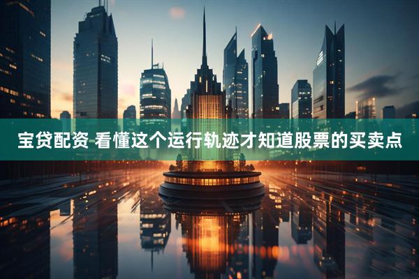 宝贷配资 看懂这个运行轨迹才知道股票的买卖点