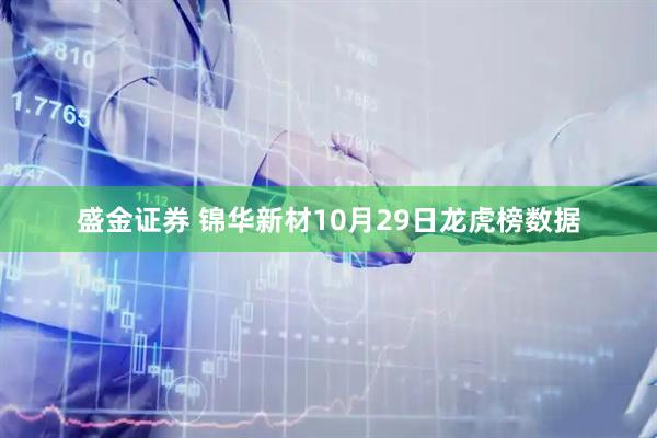 盛金证券 锦华新材10月29日龙虎榜数据