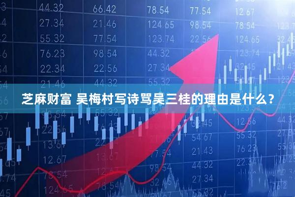 芝麻财富 吴梅村写诗骂吴三桂的理由是什么？