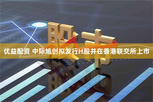 优益配资 中际旭创拟发行H股并在香港联交所上市