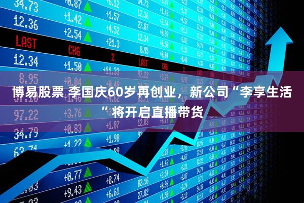 博易股票 李国庆60岁再创业，新公司“李享生活”将开启直播带货