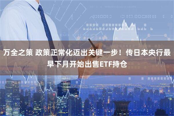 万全之策 政策正常化迈出关键一步！传日本央行最早下月开始出售ETF持仓