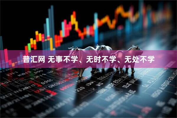 普汇网 无事不学、无时不学、无处不学